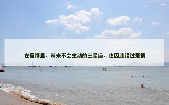 在爱情里，从来不会主动的三星座，也因此错过爱情