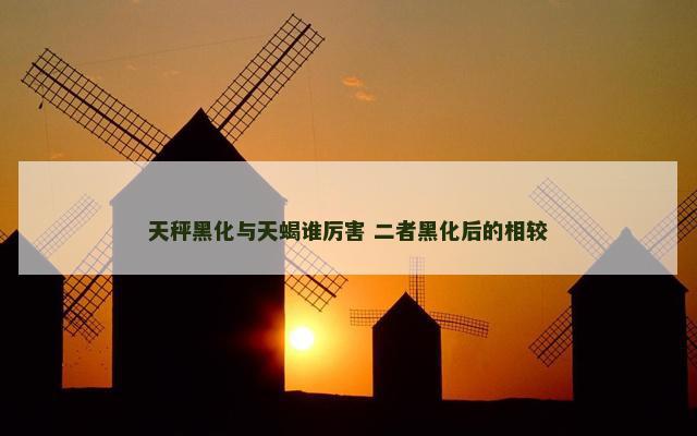 天秤黑化与天蝎谁厉害 二者黑化后的相较