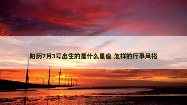 阳历7月3号出生的是什么星座 怎样的行事风格