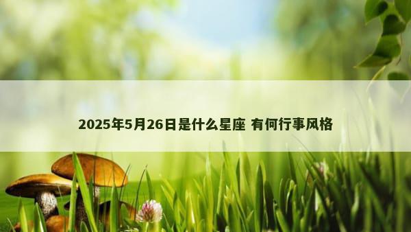 2025年5月26日是什么星座 有何行事风格