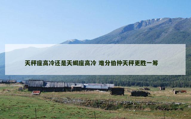 天秤座高冷还是天蝎座高冷 难分伯仲天秤更胜一筹 　　