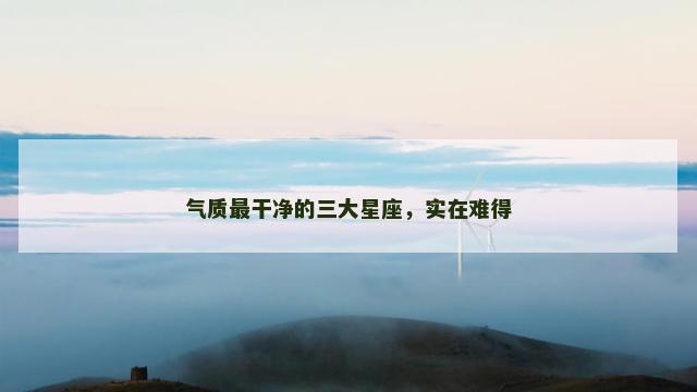 气质最干净的三大星座，实在难得