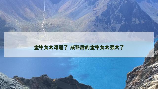 金牛女太难追了 成熟后的金牛女太强大了