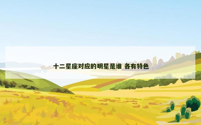 十二星座对应的明星是谁 各有特色