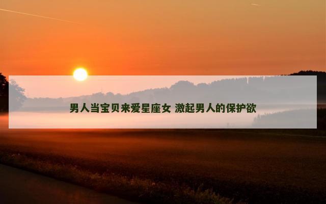 男人当宝贝来爱星座女 激起男人的保护欲