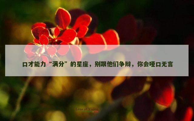 口才能力“满分”的星座，别跟他们争辩，你会哑口无言
