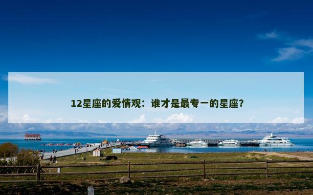 12星座的爱情观：谁才是最专一的星座？