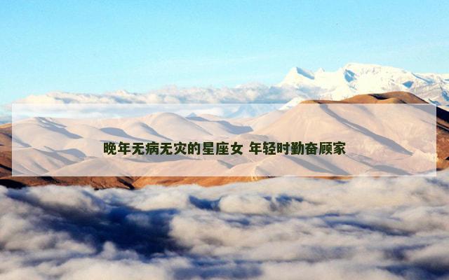 晚年无病无灾的星座女 年轻时勤奋顾家