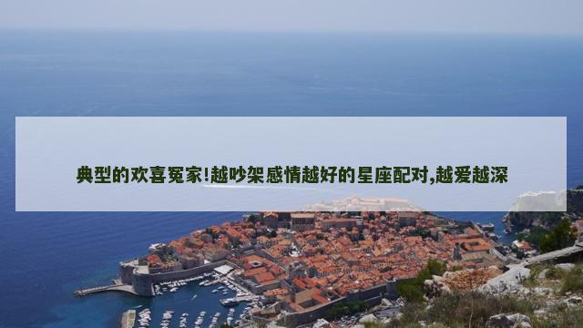 典型的欢喜冤家!越吵架感情越好的星座配对,越爱越深