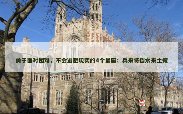 勇于面对困难，不会逃避现实的4个星座：兵来将挡水来土掩