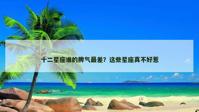十二星座谁的脾气最差？这些星座真不好惹