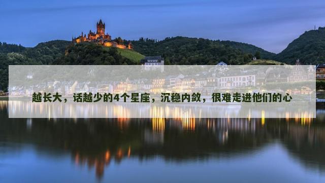 越长大，话越少的4个星座，沉稳内敛，很难走进他们的心
