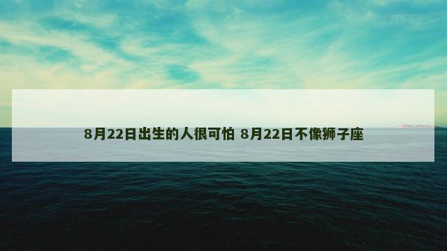 8月22日出生的人很可怕 8月22日不像狮子座