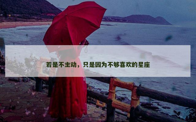 若是不主动，只是因为不够喜欢的星座