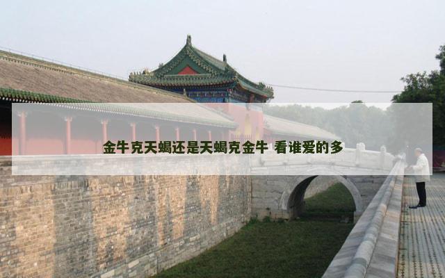 金牛克天蝎还是天蝎克金牛 看谁爱的多