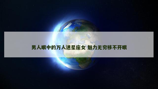 男人眼中的万人迷星座女 魅力无穷移不开眼