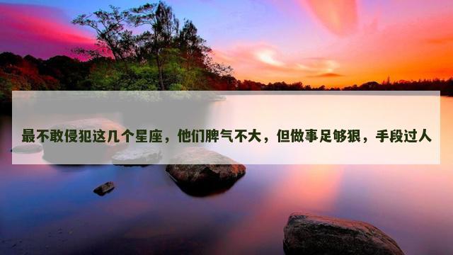 最不敢侵犯这几个星座，他们脾气不大，但做事足够狠，手段过人