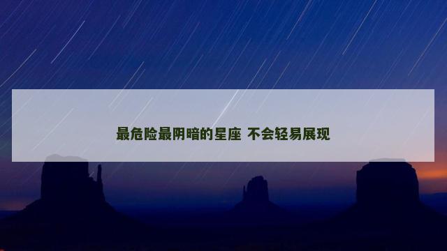 最危险最阴暗的星座 不会轻易展现