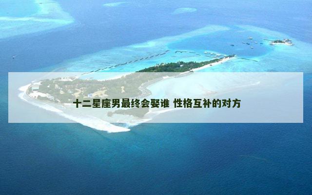 十二星座男最终会娶谁 性格互补的对方