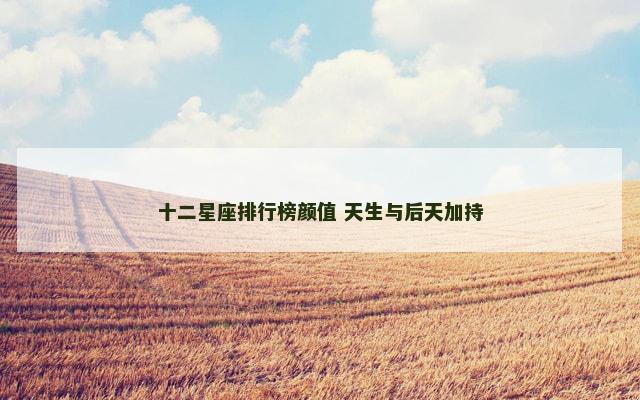 十二星座排行榜颜值 天生与后天加持