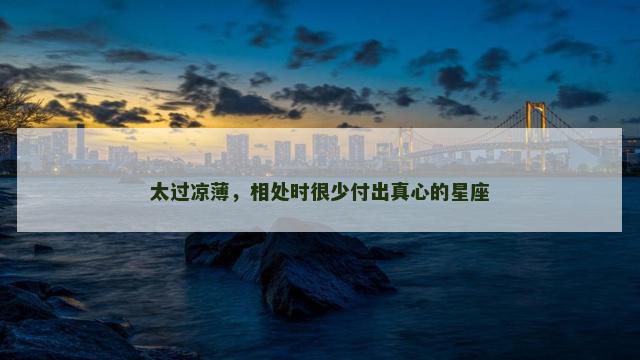 太过凉薄，相处时很少付出真心的星座