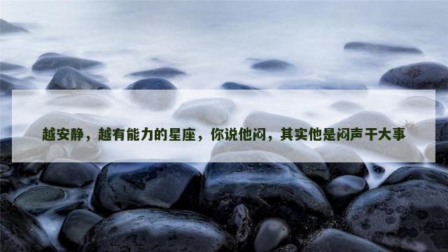 越安静，越有能力的星座，你说他闷，其实他是闷声干大事