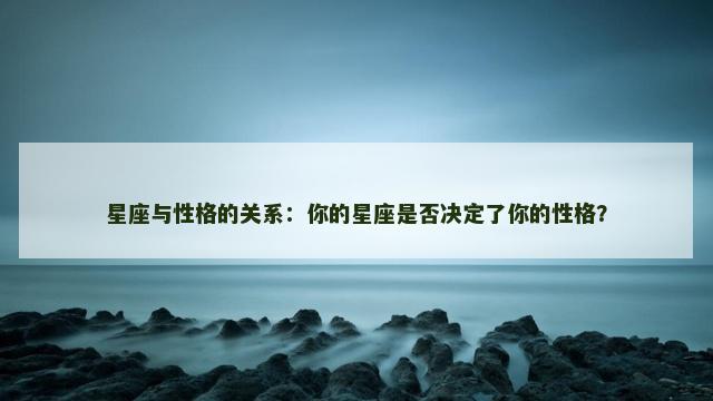 星座与性格的关系：你的星座是否决定了你的性格？