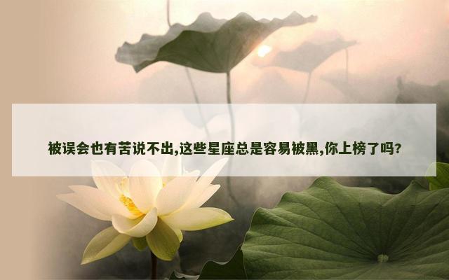被误会也有苦说不出,这些星座总是容易被黑,你上榜了吗?