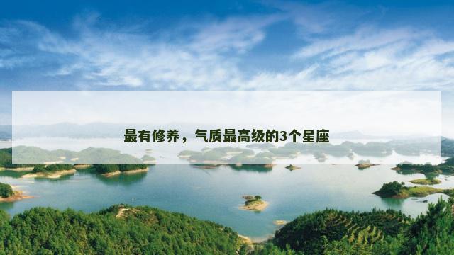 最有修养，气质最高级的3个星座