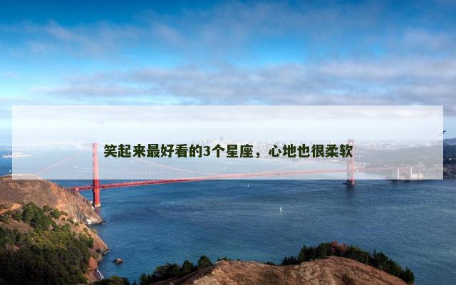 笑起来最好看的3个星座，心地也很柔软