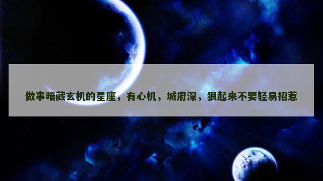 做事暗藏玄机的星座，有心机，城府深，狠起来不要轻易招惹