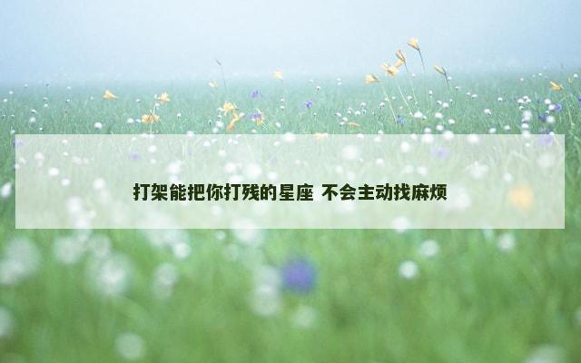 打架能把你打残的星座 不会主动找麻烦