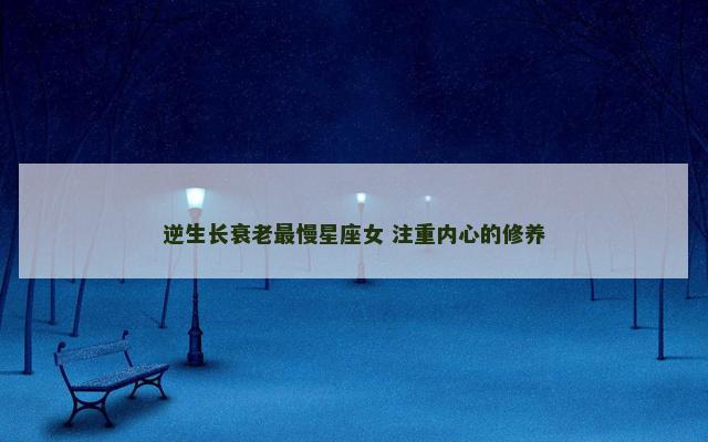 逆生长衰老最慢星座女 注重内心的修养