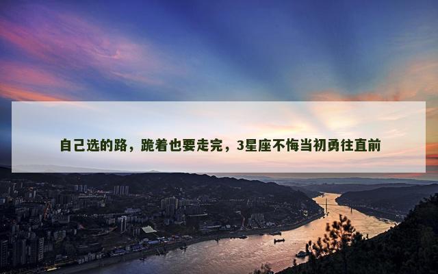自己选的路，跪着也要走完，3星座不悔当初勇往直前