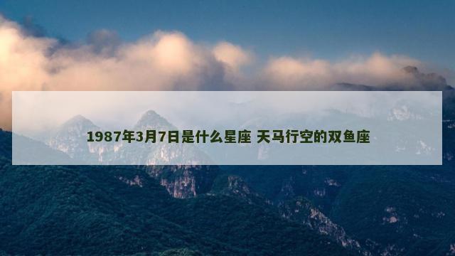 1987年3月7日是什么星座 天马行空的双鱼座