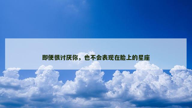 即便很讨厌你，也不会表现在脸上的星座