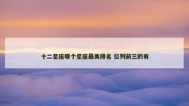 十二星座哪个星座最美排名 位列前三的有
