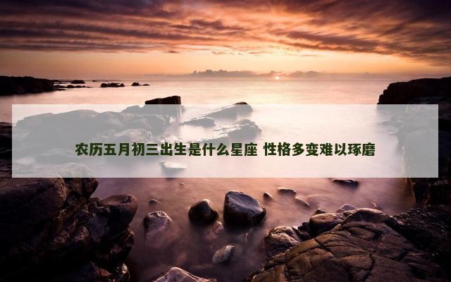 农历五月初三出生是什么星座 性格多变难以琢磨