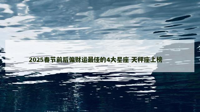 2025春节前后偏财运最佳的4大星座 天秤座上榜 　　