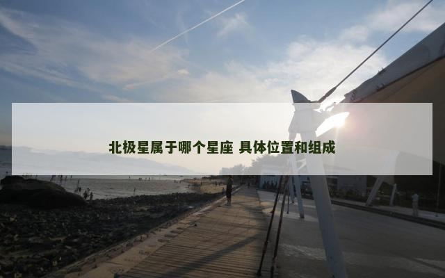 北极星属于哪个星座 具体位置和组成