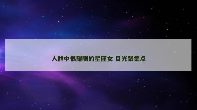 人群中很耀眼的星座女 目光聚集点