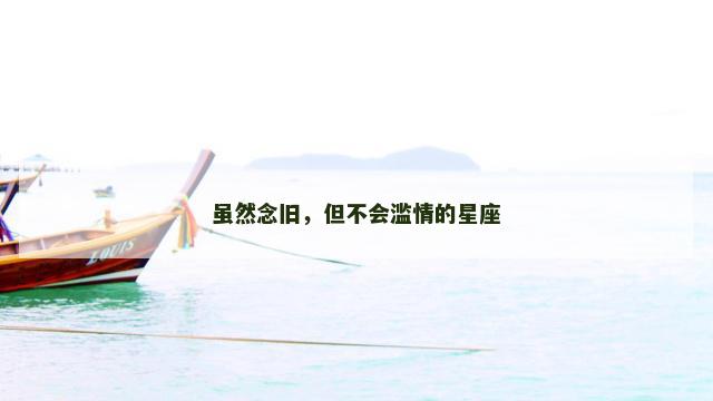 虽然念旧，但不会滥情的星座