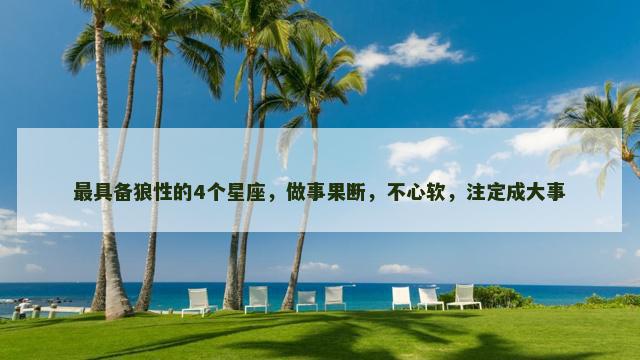 最具备狼性的4个星座，做事果断，不心软，注定成大事