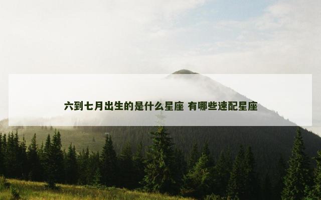 六到七月出生的是什么星座 有哪些速配星座
