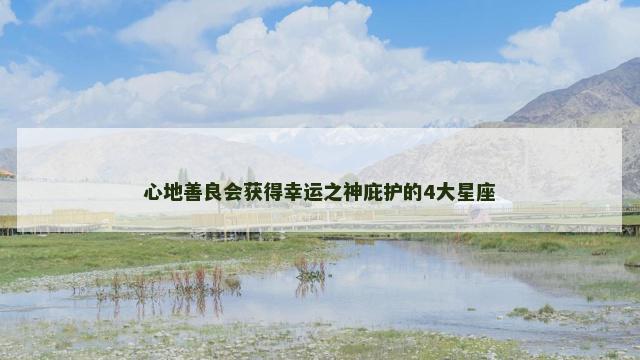 心地善良会获得幸运之神庇护的4大星座