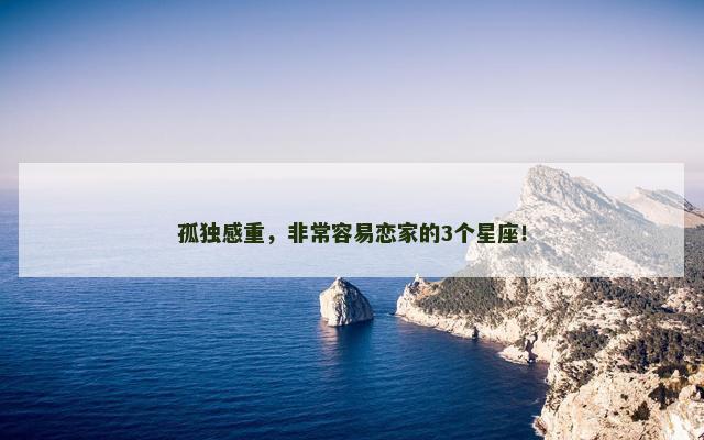 孤独感重，非常容易恋家的3个星座！