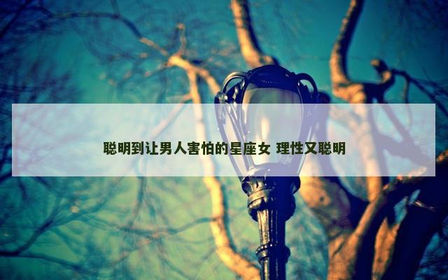 聪明到让男人害怕的星座女 理性又聪明