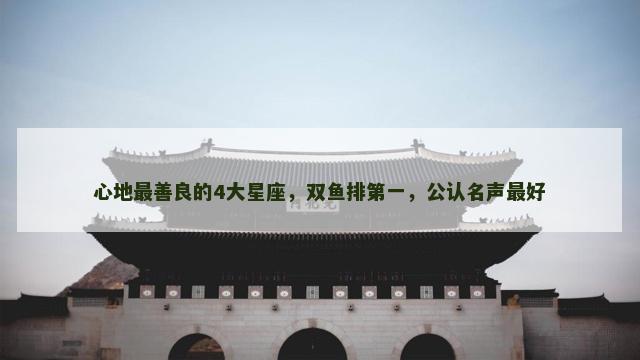 心地最善良的4大星座，双鱼排第一，公认名声最好