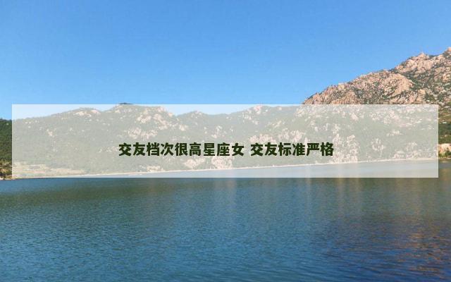 交友档次很高星座女 交友标准严格