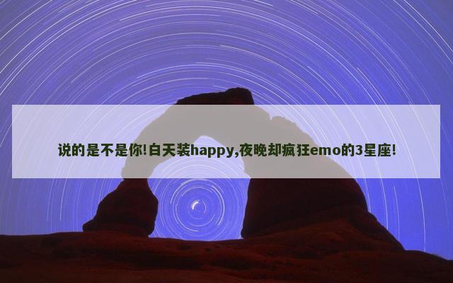 说的是不是你!白天装happy,夜晚却疯狂emo的3星座!